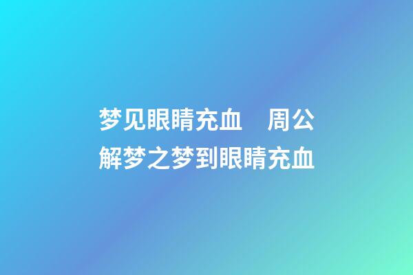 梦见眼睛充血　周公解梦之梦到眼睛充血